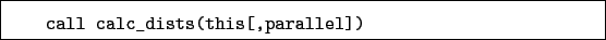 \begin{boxedminipage}{\textwidth}
\begin{verbatim}call calc_dists(this[,parallel])\end{verbatim}
\end{boxedminipage}