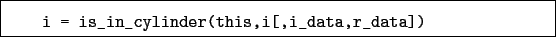 \begin{boxedminipage}{\textwidth}
\begin{verbatim}i = is_in_cylinder(this,i[,i_data,r_data])\end{verbatim}
\end{boxedminipage}