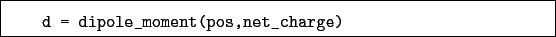 \begin{boxedminipage}{\textwidth}
\begin{verbatim}d = dipole_moment(pos,net_charge)\end{verbatim}
\end{boxedminipage}