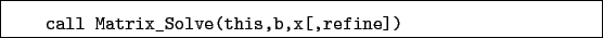 \begin{boxedminipage}{\textwidth}
\begin{verbatim}call Matrix_Solve(this,b,x[,refine])\end{verbatim}
\end{boxedminipage}