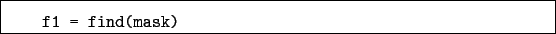 \begin{boxedminipage}{\textwidth}
\begin{verbatim}f1 = find(mask)\end{verbatim}
\end{boxedminipage}