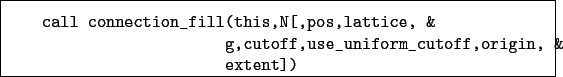 \begin{boxedminipage}{\textwidth}
\begin{verbatim}call connection_fill(this,...
...cutoff,use_uniform_cutoff,origin, &
extent])\end{verbatim}
\end{boxedminipage}