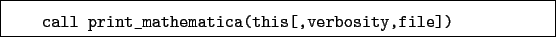 \begin{boxedminipage}{\textwidth}
\begin{verbatim}call print_mathematica(this[,verbosity,file])\end{verbatim}
\end{boxedminipage}