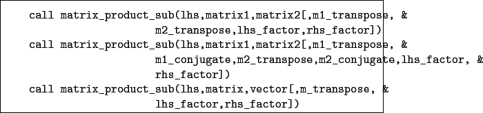 \begin{boxedminipage}{\textwidth}
\begin{verbatim}call matrix_product_sub(lh...
...ctor[,m_transpose, &
lhs_factor,rhs_factor])\end{verbatim}
\end{boxedminipage}