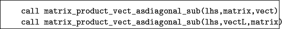 \begin{boxedminipage}{\textwidth}
\begin{verbatim}call matrix_product_vect_a...
...product_vect_asdiagonal_sub(lhs,vectL,matrix)\end{verbatim}
\end{boxedminipage}