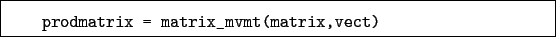 \begin{boxedminipage}{\textwidth}
\begin{verbatim}prodmatrix = matrix_mvmt(matrix,vect)\end{verbatim}
\end{boxedminipage}