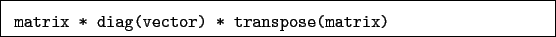 \begin{boxedminipage}{\textwidth}
\begin{verbatim}matrix * diag(vector) * transpose(matrix)\end{verbatim}
\end{boxedminipage}