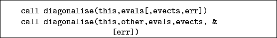 \begin{boxedminipage}{\textwidth}
\begin{verbatim}call diagonalise(this,eval...
...iagonalise(this,other,evals,evects, &
[err])\end{verbatim}
\end{boxedminipage}