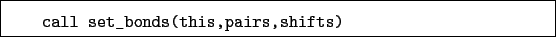 \begin{boxedminipage}{\textwidth}
\begin{verbatim}call set_bonds(this,pairs,shifts)\end{verbatim}
\end{boxedminipage}