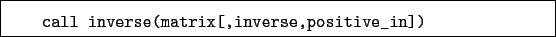 \begin{boxedminipage}{\textwidth}
\begin{verbatim}call inverse(matrix[,inverse,positive_in])\end{verbatim}
\end{boxedminipage}