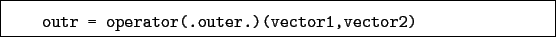 \begin{boxedminipage}{\textwidth}
\begin{verbatim}outr = operator(.outer.)(vector1,vector2)\end{verbatim}
\end{boxedminipage}