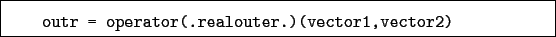 \begin{boxedminipage}{\textwidth}
\begin{verbatim}outr = operator(.realouter.)(vector1,vector2)\end{verbatim}
\end{boxedminipage}