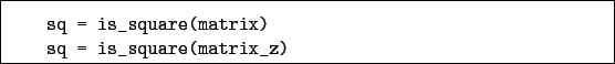 \begin{boxedminipage}{\textwidth}
\begin{verbatim}sq = is_square(matrix)
sq = is_square(matrix_z)\end{verbatim}
\end{boxedminipage}