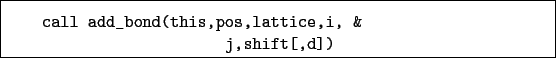 \begin{boxedminipage}{\textwidth}
\begin{verbatim}call add_bond(this,pos,lattice,i, &
j,shift[,d])\end{verbatim}
\end{boxedminipage}