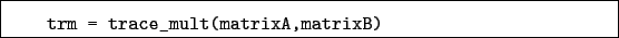 \begin{boxedminipage}{\textwidth}
\begin{verbatim}trm = trace_mult(matrixA,matrixB)\end{verbatim}
\end{boxedminipage}