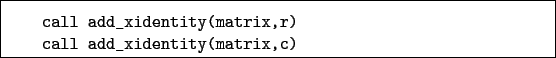 \begin{boxedminipage}{\textwidth}
\begin{verbatim}call add_xidentity(matrix,r)
call add_xidentity(matrix,c)\end{verbatim}
\end{boxedminipage}