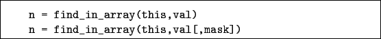 \begin{boxedminipage}{\textwidth}
\begin{verbatim}n = find_in_array(this,val)
n = find_in_array(this,val[,mask])\end{verbatim}
\end{boxedminipage}