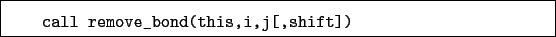 \begin{boxedminipage}{\textwidth}
\begin{verbatim}call remove_bond(this,i,j[,shift])\end{verbatim}
\end{boxedminipage}