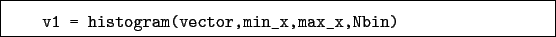 \begin{boxedminipage}{\textwidth}
\begin{verbatim}v1 = histogram(vector,min_x,max_x,Nbin)\end{verbatim}
\end{boxedminipage}