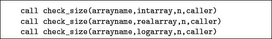 \begin{boxedminipage}{\textwidth}
\begin{verbatim}call check_size(arrayname,...
... call check_size(arrayname,logarray,n,caller)\end{verbatim}
\end{boxedminipage}