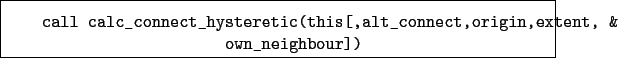 \begin{boxedminipage}{\textwidth}
\begin{verbatim}call calc_connect_hysteret...
...alt_connect,origin,extent, &
own_neighbour])\end{verbatim}
\end{boxedminipage}