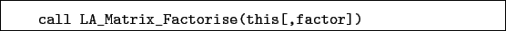 \begin{boxedminipage}{\textwidth}
\begin{verbatim}call LA_Matrix_Factorise(this[,factor])\end{verbatim}
\end{boxedminipage}