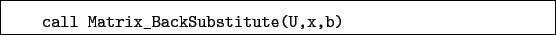 \begin{boxedminipage}{\textwidth}
\begin{verbatim}call Matrix_BackSubstitute(U,x,b)\end{verbatim}
\end{boxedminipage}