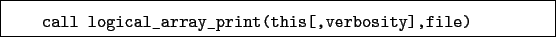 \begin{boxedminipage}{\textwidth}
\begin{verbatim}call logical_array_print(this[,verbosity],file)\end{verbatim}
\end{boxedminipage}