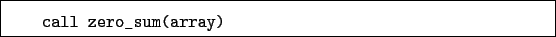 \begin{boxedminipage}{\textwidth}
\begin{verbatim}call zero_sum(array)\end{verbatim}
\end{boxedminipage}