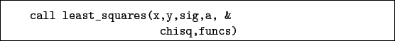 \begin{boxedminipage}{\textwidth}
\begin{verbatim}call least_squares(x,y,sig,a, &
chisq,funcs)\end{verbatim}
\end{boxedminipage}