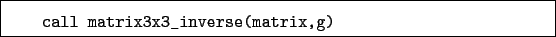 \begin{boxedminipage}{\textwidth}
\begin{verbatim}call matrix3x3_inverse(matrix,g)\end{verbatim}
\end{boxedminipage}