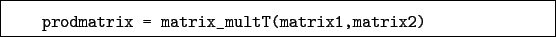 \begin{boxedminipage}{\textwidth}
\begin{verbatim}prodmatrix = matrix_multT(matrix1,matrix2)\end{verbatim}
\end{boxedminipage}