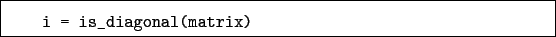 \begin{boxedminipage}{\textwidth}
\begin{verbatim}i = is_diagonal(matrix)\end{verbatim}
\end{boxedminipage}