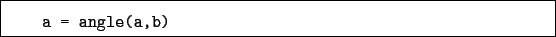 \begin{boxedminipage}{\textwidth}
\begin{verbatim}a = angle(a,b)\end{verbatim}
\end{boxedminipage}