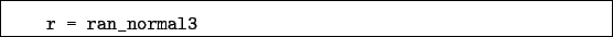 \begin{boxedminipage}{\textwidth}
\begin{verbatim}r = ran_normal3\end{verbatim}
\end{boxedminipage}