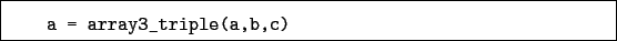 \begin{boxedminipage}{\textwidth}
\begin{verbatim}a = array3_triple(a,b,c)\end{verbatim}
\end{boxedminipage}