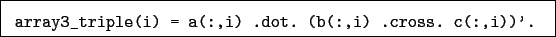 \begin{boxedminipage}{\textwidth}
\begin{verbatim}array3_triple(i) = a(:,i) .dot. (b(:,i) .cross. c(:,i))'.\end{verbatim}
\end{boxedminipage}