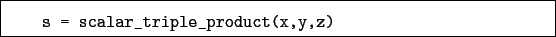 \begin{boxedminipage}{\textwidth}
\begin{verbatim}s = scalar_triple_product(x,y,z)\end{verbatim}
\end{boxedminipage}