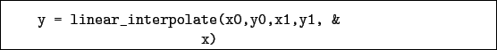 \begin{boxedminipage}{\textwidth}
\begin{verbatim}y = linear_interpolate(x0,y0,x1,y1, &
x)\end{verbatim}
\end{boxedminipage}