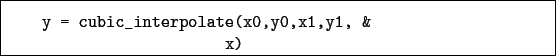 \begin{boxedminipage}{\textwidth}
\begin{verbatim}y = cubic_interpolate(x0,y0,x1,y1, &
x)\end{verbatim}
\end{boxedminipage}