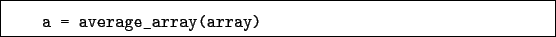 \begin{boxedminipage}{\textwidth}
\begin{verbatim}a = average_array(array)\end{verbatim}
\end{boxedminipage}