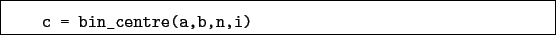 \begin{boxedminipage}{\textwidth}
\begin{verbatim}c = bin_centre(a,b,n,i)\end{verbatim}
\end{boxedminipage}