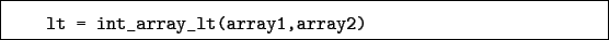 \begin{boxedminipage}{\textwidth}
\begin{verbatim}lt = int_array_lt(array1,array2)\end{verbatim}
\end{boxedminipage}