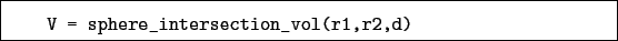 \begin{boxedminipage}{\textwidth}
\begin{verbatim}V = sphere_intersection_vol(r1,r2,d)\end{verbatim}
\end{boxedminipage}