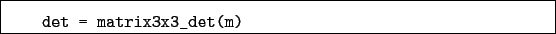 \begin{boxedminipage}{\textwidth}
\begin{verbatim}det = matrix3x3_det(m)\end{verbatim}
\end{boxedminipage}