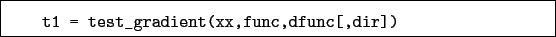 \begin{boxedminipage}{\textwidth}
\begin{verbatim}t1 = test_gradient(xx,func,dfunc[,dir])\end{verbatim}
\end{boxedminipage}