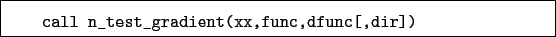 \begin{boxedminipage}{\textwidth}
\begin{verbatim}call n_test_gradient(xx,func,dfunc[,dir])\end{verbatim}
\end{boxedminipage}