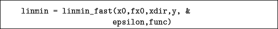 \begin{boxedminipage}{\textwidth}
\begin{verbatim}linmin = linmin_fast(x0,fx0,xdir,y, &
epsilon,func)\end{verbatim}
\end{boxedminipage}