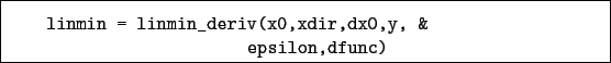 \begin{boxedminipage}{\textwidth}
\begin{verbatim}linmin = linmin_deriv(x0,xdir,dx0,y, &
epsilon,dfunc)\end{verbatim}
\end{boxedminipage}