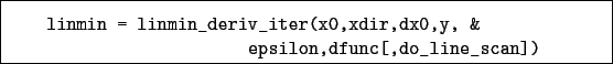 \begin{boxedminipage}{\textwidth}
\begin{verbatim}linmin = linmin_deriv_iter(x0,xdir,dx0,y, &
epsilon,dfunc[,do_line_scan])\end{verbatim}
\end{boxedminipage}